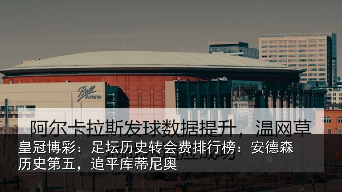 皇冠博彩：足坛历史转会费排行榜：安德森历史第五，追平库蒂尼奥