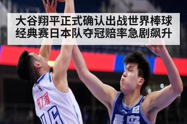 大谷翔平正式确认出战世界棒球经典赛日本队夺冠赔率急剧飙升