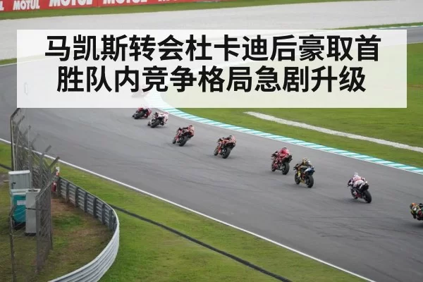 马凯斯转会杜卡迪后豪取首胜队内竞争格局急剧升级