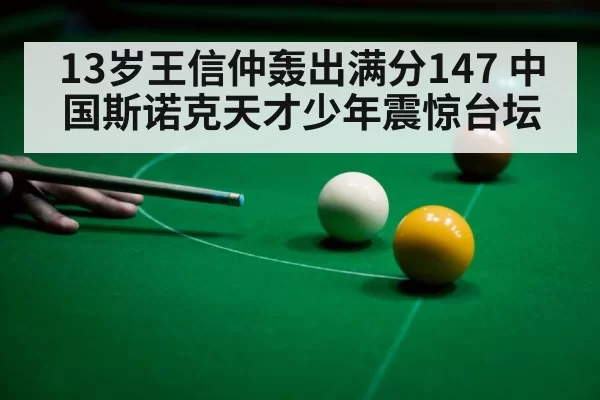 13岁王信仲轰出满分147 中国斯诺克天才少年震惊台坛