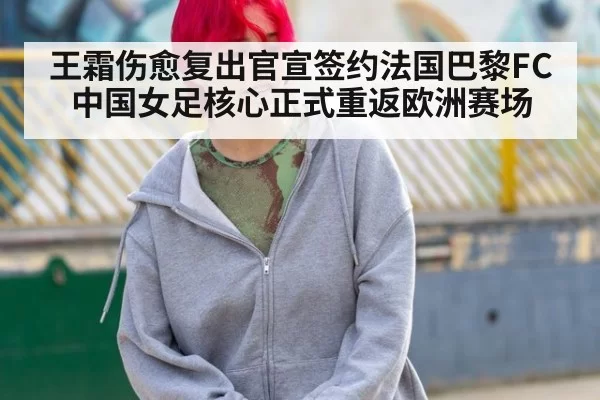 王霜伤愈复出官宣签约法国巴黎FC 中国女足核心正式重返欧洲赛场