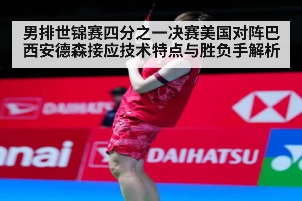 男排世锦赛四分之一决赛美国对阵巴西安德森接应技术特点与胜负手解析