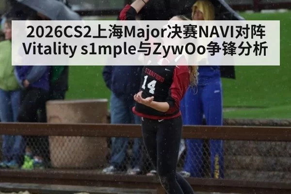 2026CS2上海Major决赛NAVI对阵Vitality s1mple与ZywOo争锋分析